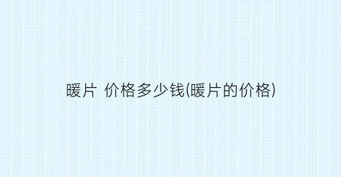 暖片 价格多少钱(暖片的价格)